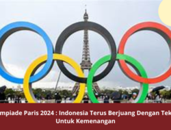 Olimpiade Paris 2024 : Indonesia Terus Berjuang Dengan Tekun Untuk Kemenangan