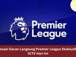 Sensasi Siaran Langsung Premier League Eksklusif di SCTV Hari Ini
