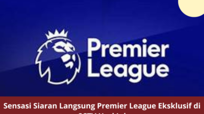 Sensasi Siaran Langsung Premier League Eksklusif di SCTV Hari Ini