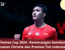 Thomas Cup 2024 : Kemenangan Gemilang Jonatan Christie dan Prestasi Tim Indonesia