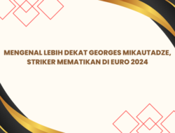 Mengenal Lebih Dekat Georges Mikautadze, Striker Mematikan di Euro 2024