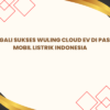 Menggali Sukses Wuling Cloud EV di Pasar Mobil Listrik Indonesia