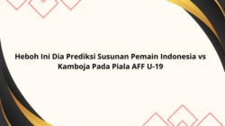 Heboh Ini Dia Prediksi Susunan Pemain Indonesia vs Kamboja Pada Piala AFF U-19
