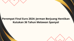 Perempat Final Euro 2024: Jerman Berjuang Hentikan Kutukan 36 Tahun Melawan Spanyol