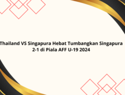 Thailand VS Singapura Hebat Tumbangkan Singapura 2-1 di Piala AFF U-19 2024