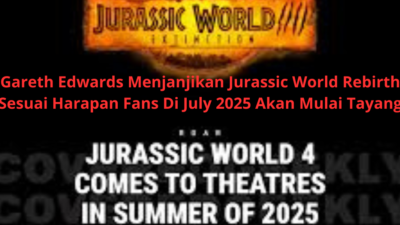 Gareth Edwards Menjanjikan Jurassic World Rebirth Sesuai Harapan Fans Di July 2025 Akan Mulai Tayang