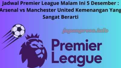 Jadwal Premier League Malam Ini 5 Desember : Arsenal vs Manchester United Kemenangan Yang Sangat Berarti